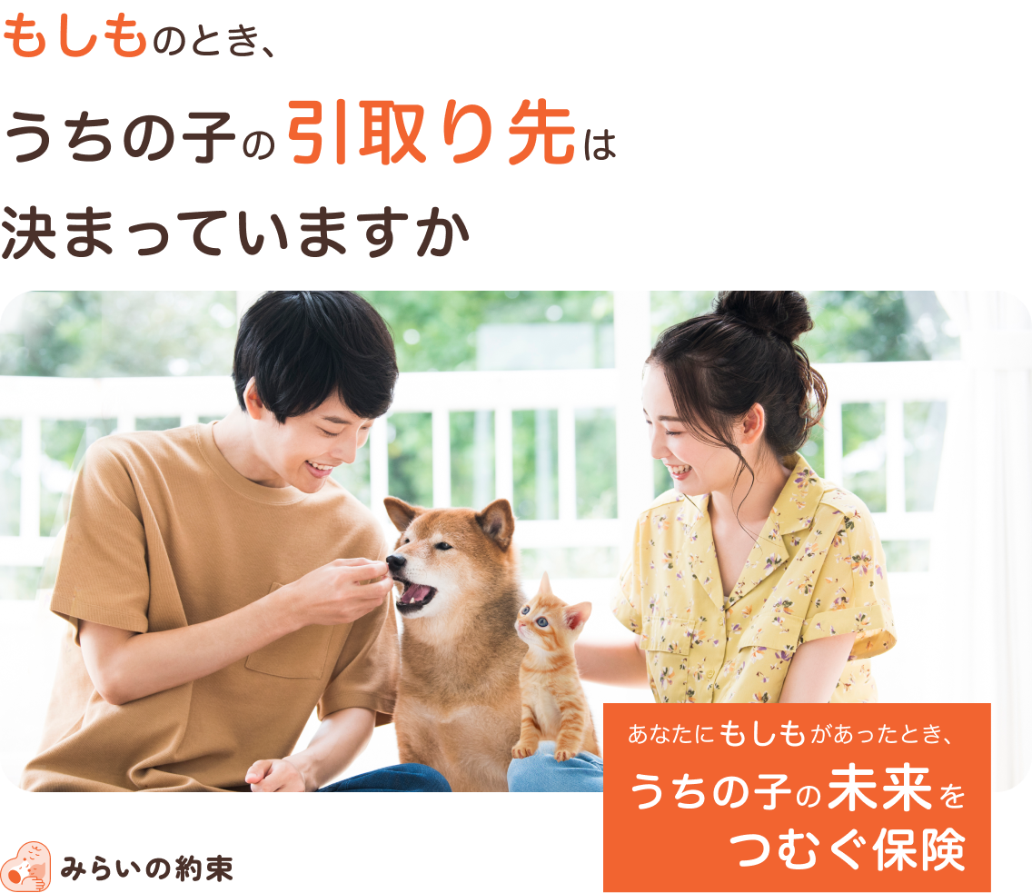 もしものとき、うちの子の引取り先は決まっていますか あなたにもしもがあったとき、うちの子の未来をつむぐ保険 みらいの約束