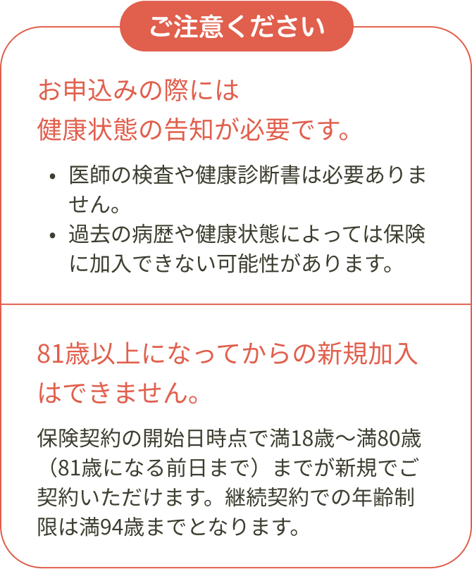お申込みの際には健康状態の告知が必要です。81歳以上になってからの新規加入はできません。